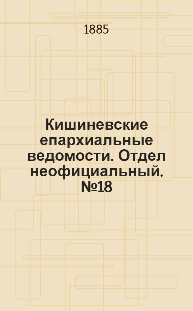 Кишиневские епархиальные ведомости. Отдел неофициальный. № 18 (15 - 30 сентября 1885 г.)