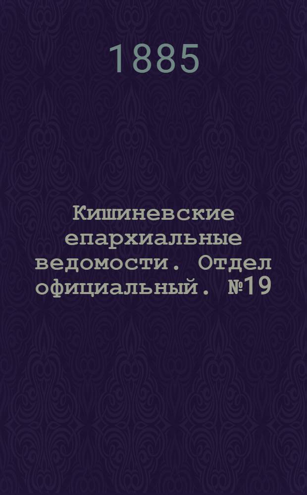 Кишиневские епархиальные ведомости. Отдел официальный. № 19 (1 - 15 октября 1885 г.)
