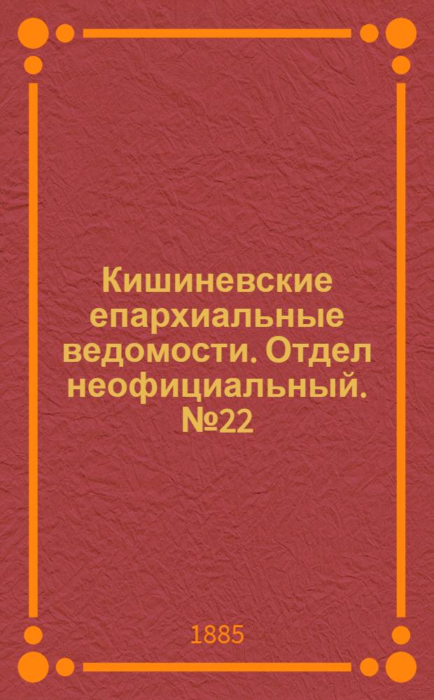 Кишиневские епархиальные ведомости. Отдел неофициальный. № 22 (15 - 30 ноября 1885 г.)