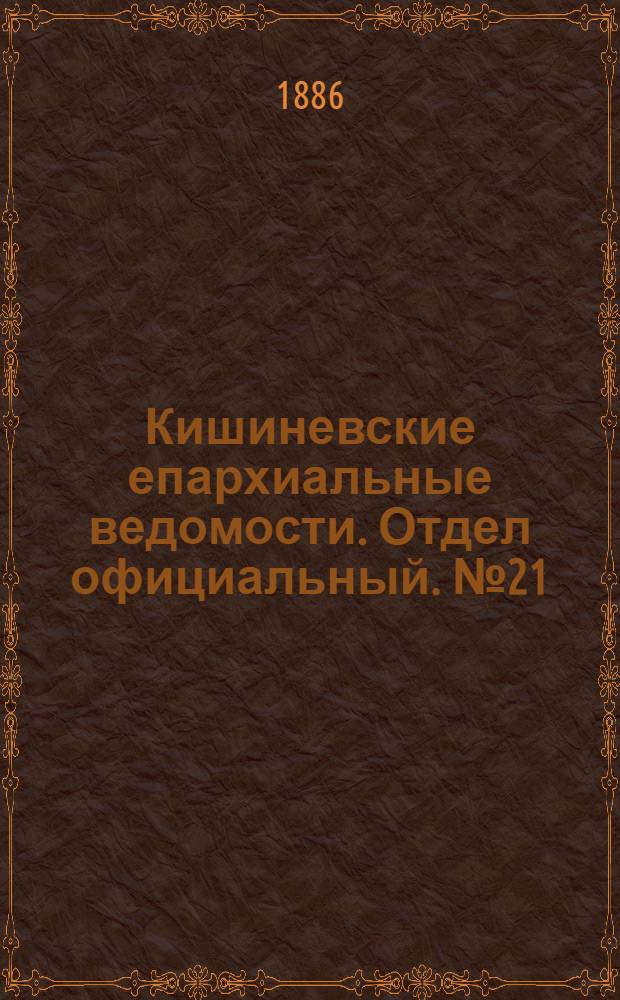 Кишиневские епархиальные ведомости. Отдел официальный. № 21 (1 - 15 ноября 1886 г.)