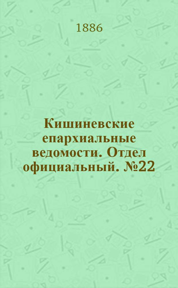 Кишиневские епархиальные ведомости. Отдел официальный. № 22 (15 - 30 ноября 1886 г.)
