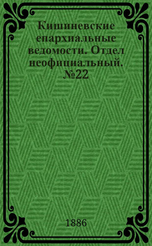 Кишиневские епархиальные ведомости. Отдел неофициальный. № 22 (15 - 30 ноября 1886 г.)