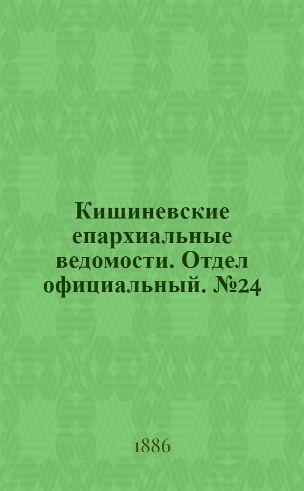Кишиневские епархиальные ведомости. Отдел официальный. № 24 (15 - 31 декабря 1886 г.)