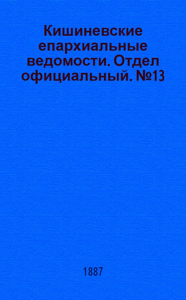 Кишиневские епархиальные ведомости. Отдел официальный. № 13 (1 - 15 июля 1887 г.)