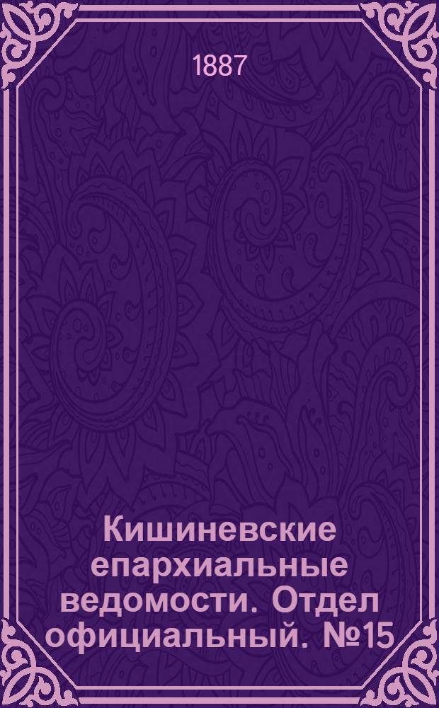 Кишиневские епархиальные ведомости. Отдел официальный. № 15 (1 - 15 августа 1887 г.)