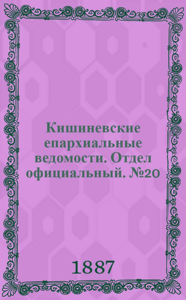 Кишиневские епархиальные ведомости. Отдел официальный. № 20 (15 - 31 октября 1887 г.)