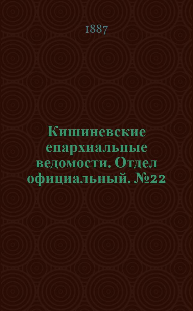 Кишиневские епархиальные ведомости. Отдел официальный. № 22 (15 - 30 ноября 1887 г.)