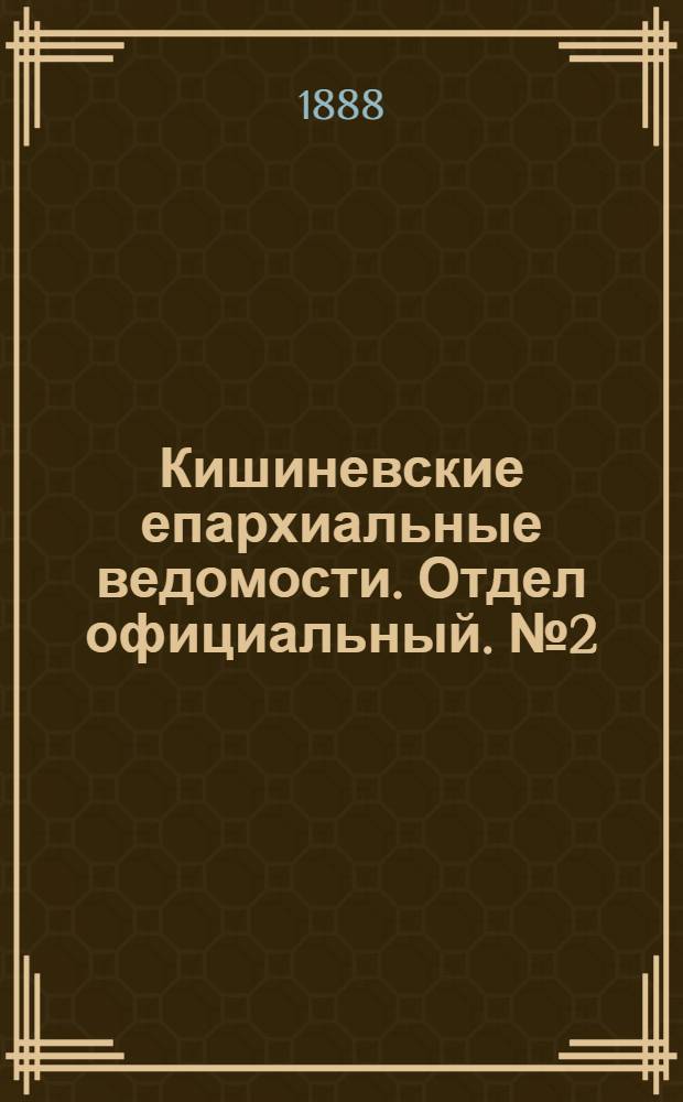 Кишиневские епархиальные ведомости. Отдел официальный. № 2 (15 - 31 января 1888 г.)