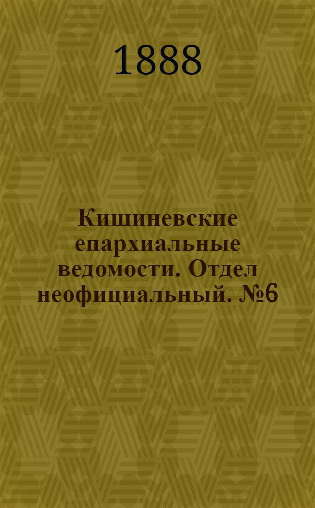 Кишиневские епархиальные ведомости. Отдел неофициальный. № 6 (15 - 31 марта 1888 г.)