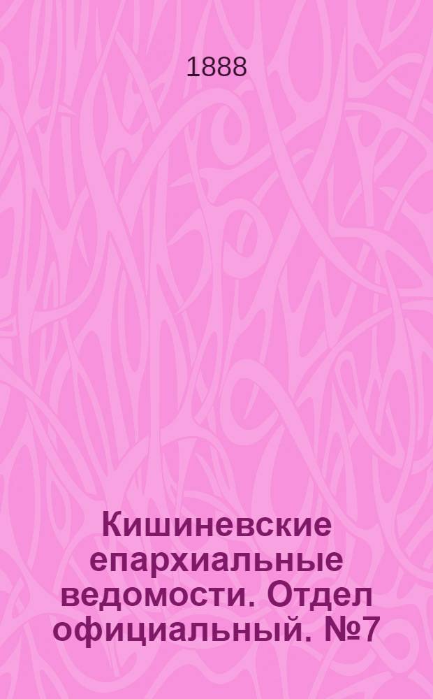 Кишиневские епархиальные ведомости. Отдел официальный. № 7 (1 апреля 1888 г.)