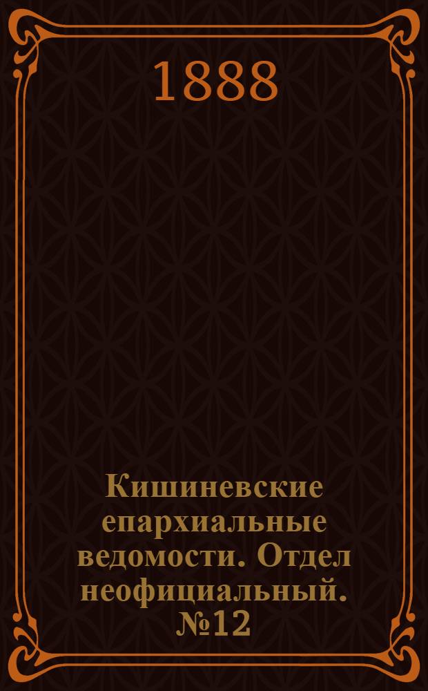 Кишиневские епархиальные ведомости. Отдел неофициальный. № 12 (15 июня 1888 г.)