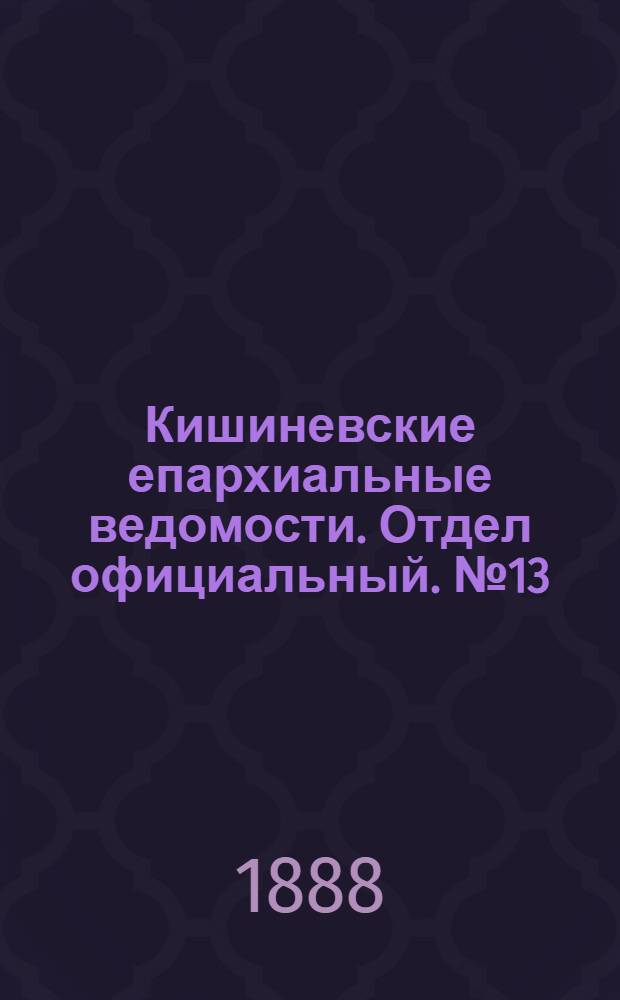 Кишиневские епархиальные ведомости. Отдел официальный. № 13 (1 июля 1888 г.)
