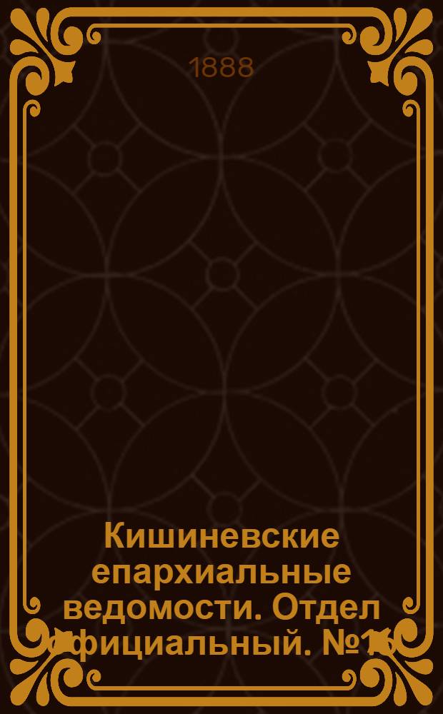 Кишиневские епархиальные ведомости. Отдел официальный. № 16 (15 августа 1888 г.)