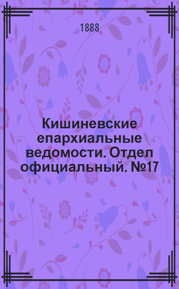 Кишиневские епархиальные ведомости. Отдел официальный. № 17 (1 сентября 1888 г.)