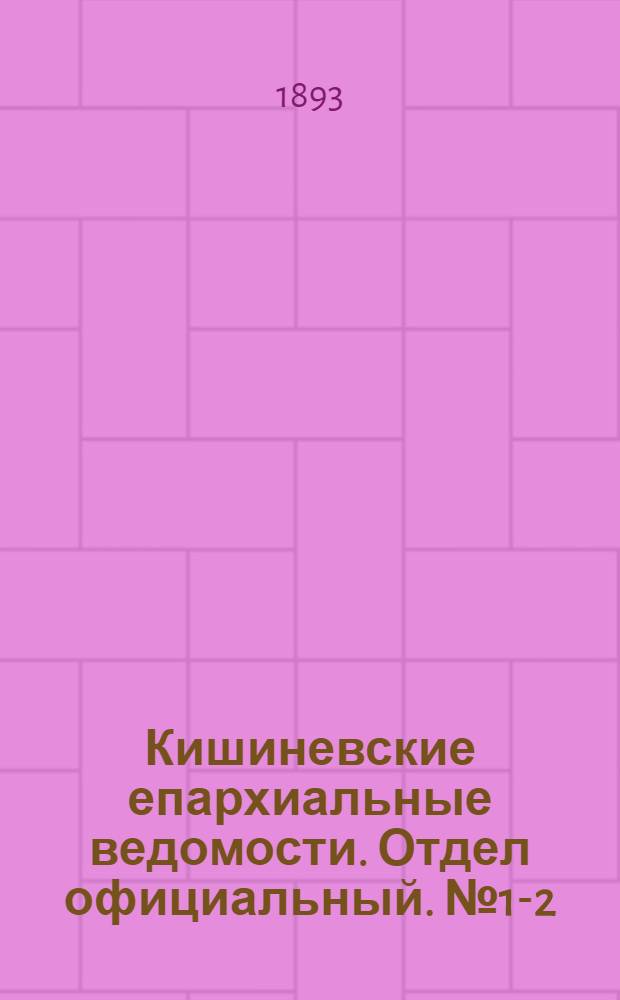 Кишиневские епархиальные ведомости. Отдел официальный. № 1-2 (1 - 15 января 1893 г.)