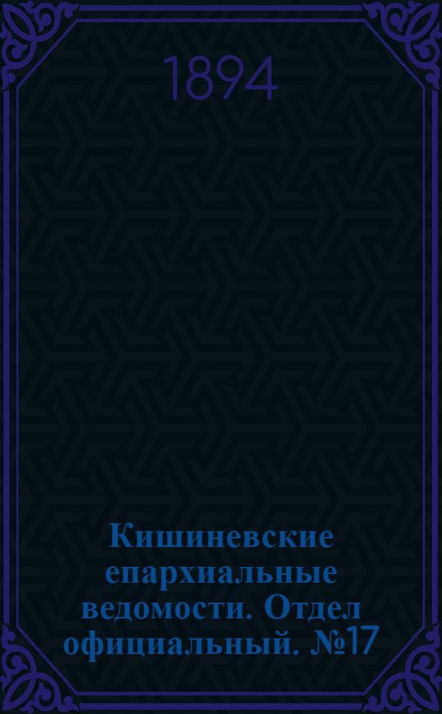 Кишиневские епархиальные ведомости. Отдел официальный. № 17 (1 сентября 1894 г.)