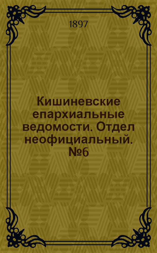 Кишиневские епархиальные ведомости. Отдел неофициальный. № 6 (15 марта 1897 г.)