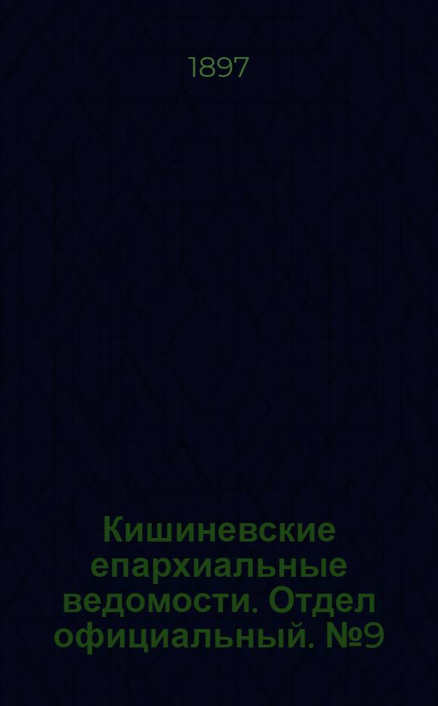 Кишиневские епархиальные ведомости. Отдел официальный. № 9 (1 мая 1897 г.)
