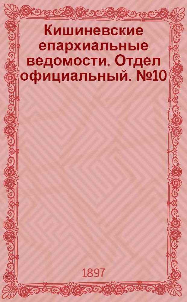 Кишиневские епархиальные ведомости. Отдел официальный. № 10 (15 мая 1897 г.)