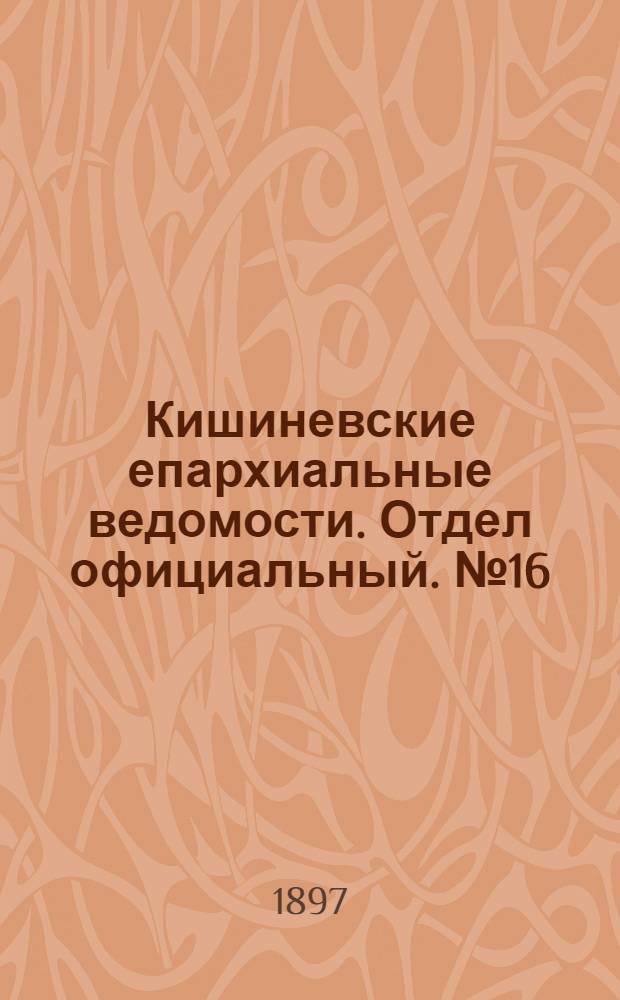 Кишиневские епархиальные ведомости. Отдел официальный. № 16 (15 августа 1897 г.)