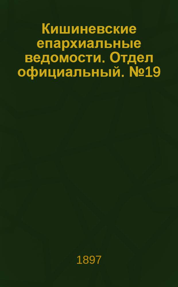 Кишиневские епархиальные ведомости. Отдел официальный. № 19 (1 октября 1897 г.)