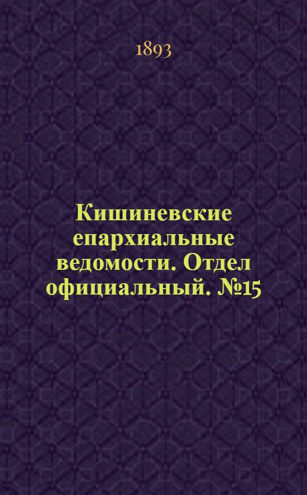 Кишиневские епархиальные ведомости. Отдел официальный. № 15 (1 августа 1893 г.)