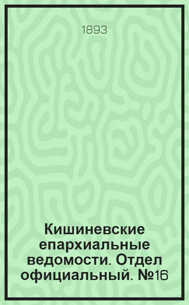 Кишиневские епархиальные ведомости. Отдел официальный. № 16 (15 августа 1893 г.)
