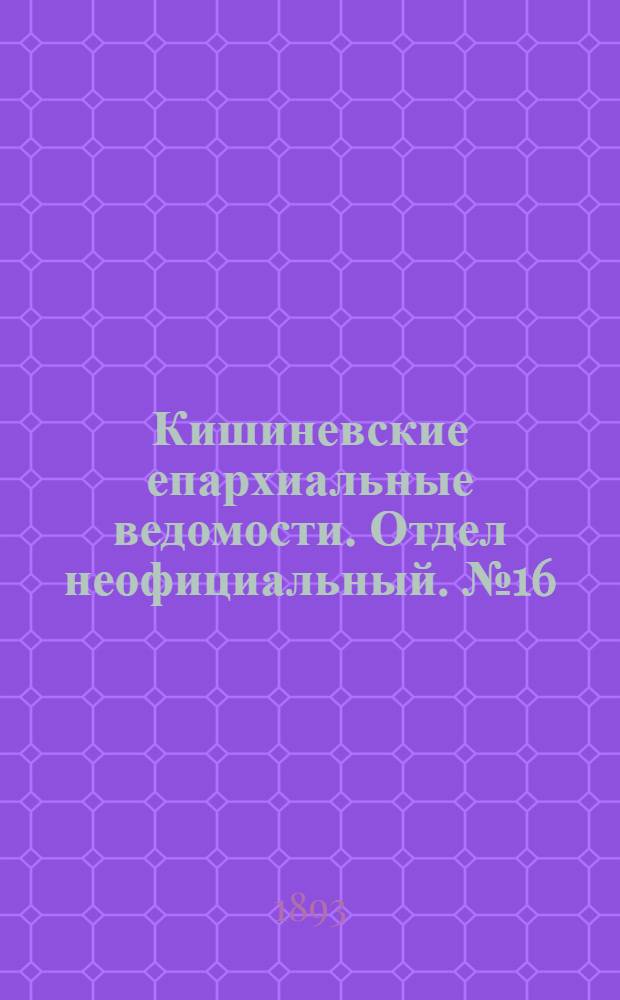Кишиневские епархиальные ведомости. Отдел неофициальный. № 16 (15 августа 1893 г.)