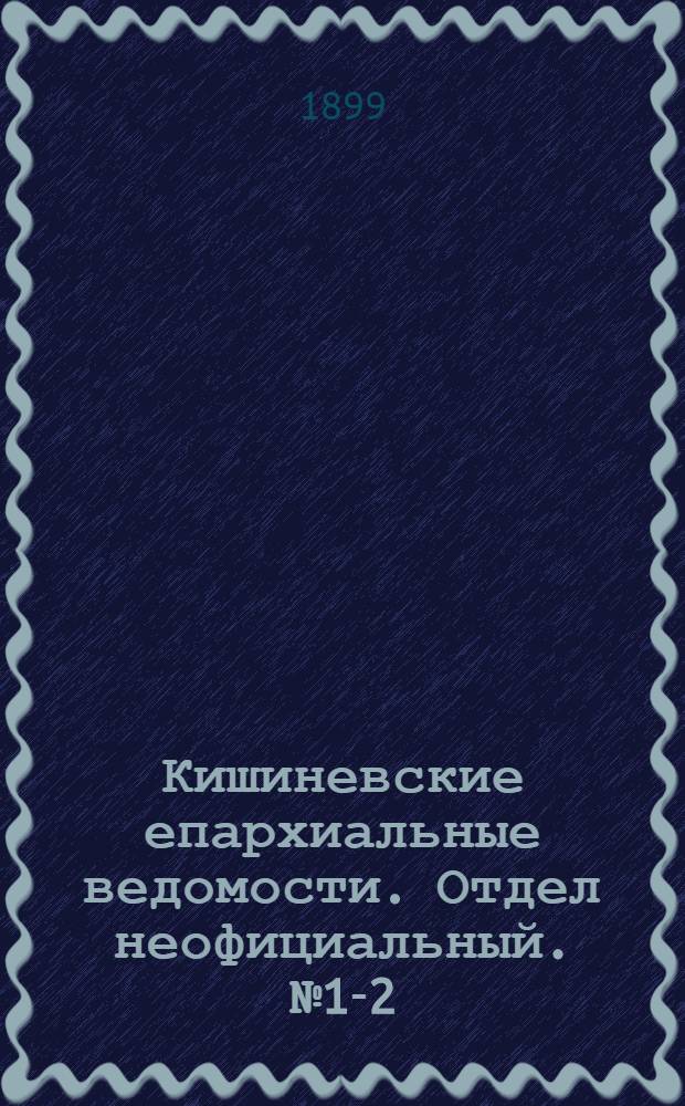 Кишиневские епархиальные ведомости. Отдел неофициальный. № 1-2 (1 - 15 января 1899 г.)