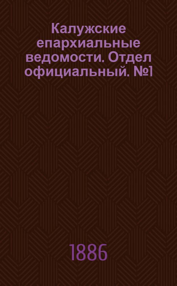 Калужские епархиальные ведомости. Отдел официальный. № 1 (15 января 1886 г.)