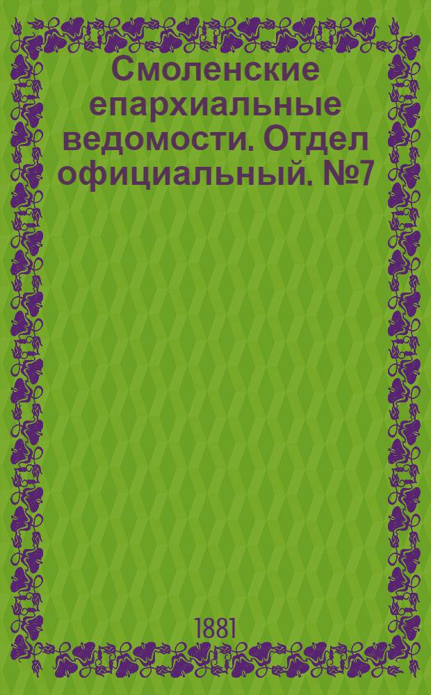 Смоленские епархиальные ведомости. Отдел официальный. № 7 (15 апреля 1881 г.)