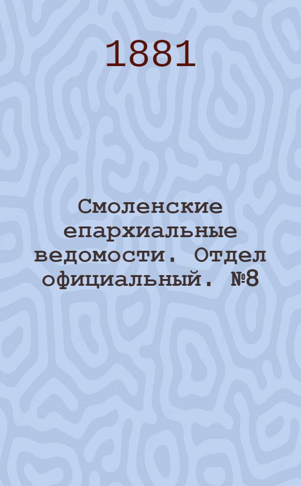 Смоленские епархиальные ведомости. Отдел официальный. № 8 (30 апреля 1881 г.)