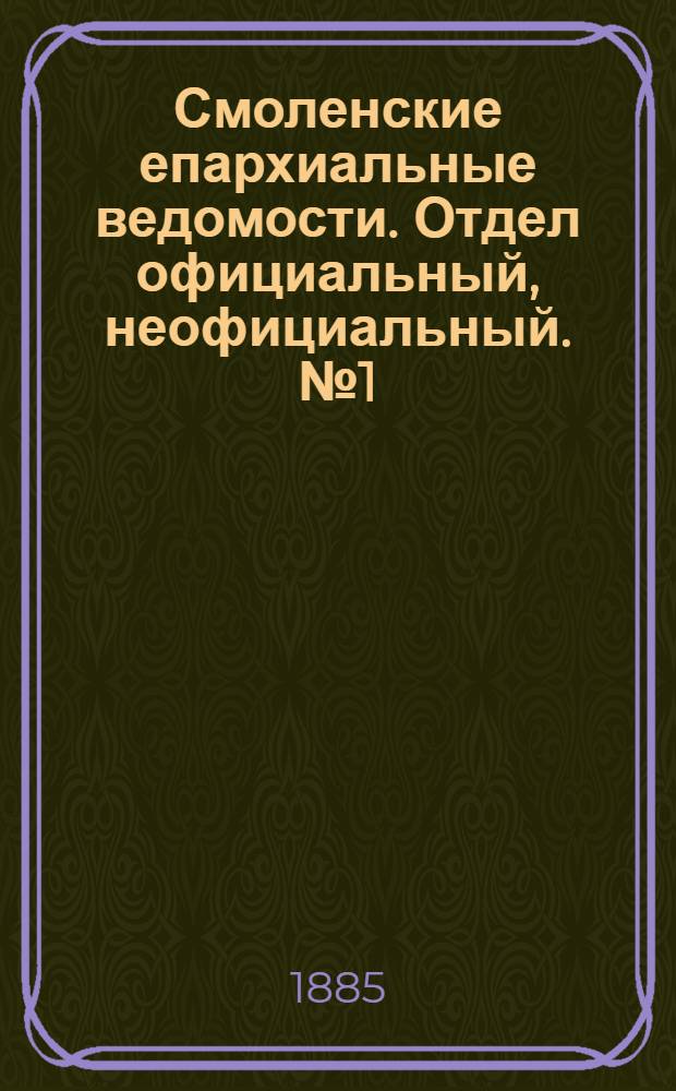 Смоленские епархиальные ведомости. Отдел официальный, неофициальный. № 1 (15 января 1885 г.)