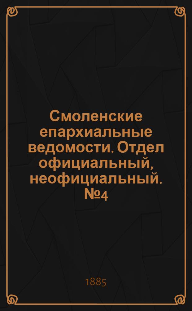 Смоленские епархиальные ведомости. Отдел официальный, неофициальный. № 4 (28 февраля 1885 г.)