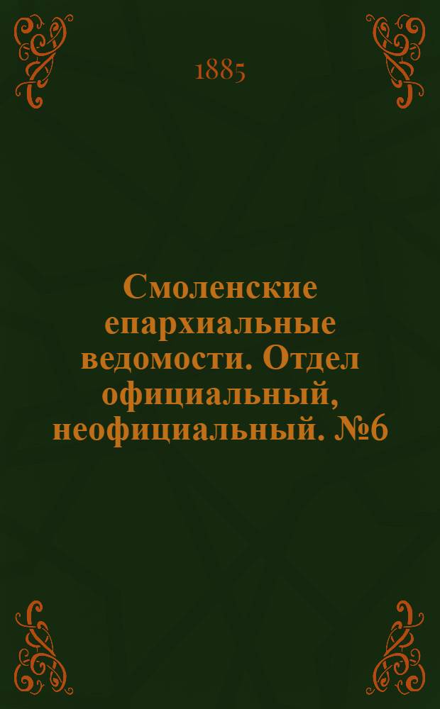 Смоленские епархиальные ведомости. Отдел официальный, неофициальный. № 6 (31 марта 1885 г.)