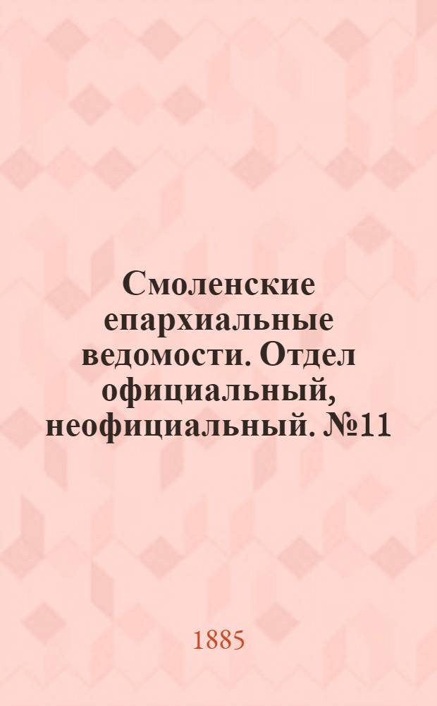 Смоленские епархиальные ведомости. Отдел официальный, неофициальный. № 11 (15 июня 1885 г.)