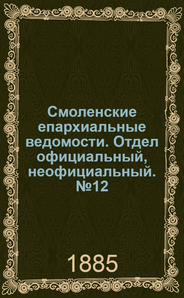 Смоленские епархиальные ведомости. Отдел официальный, неофициальный. № 12 (30 июня 1885 г.)