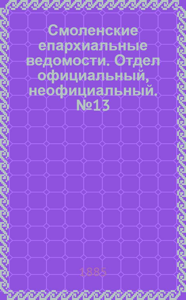 Смоленские епархиальные ведомости. Отдел официальный, неофициальный. № 13 (15 июля 1885 г.)