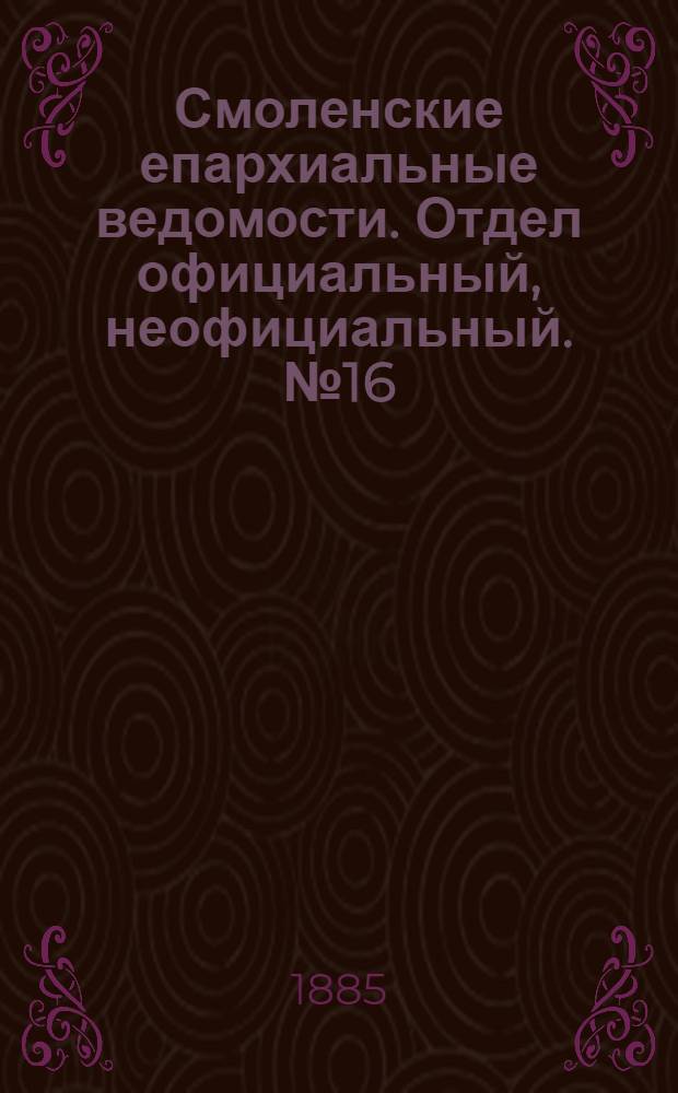 Смоленские епархиальные ведомости. Отдел официальный, неофициальный. № 16 (31 августа 1885 г.)
