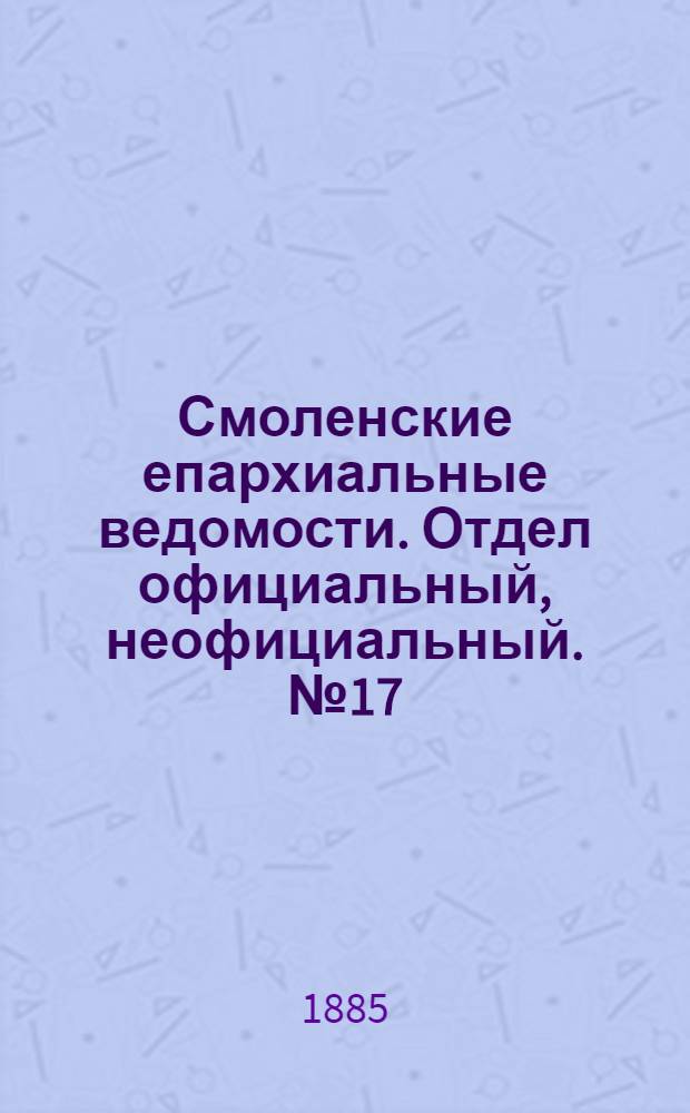 Смоленские епархиальные ведомости. Отдел официальный, неофициальный. № 17 (15 сентября 1885 г.)