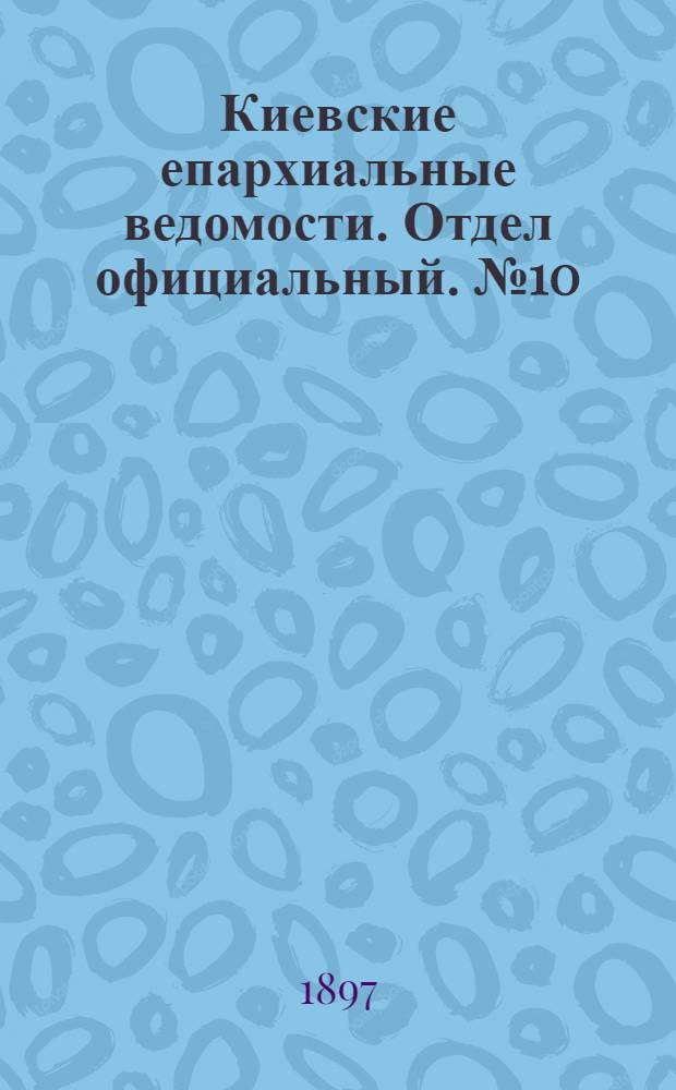 Киевские епархиальные ведомости. Отдел официальный. № 10 (16 мая 1897 г.)