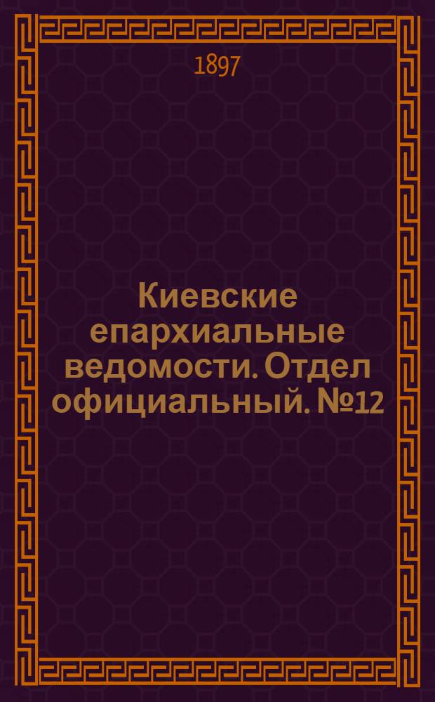Киевские епархиальные ведомости. Отдел официальный. № 12 (16 июня 1897 г.)