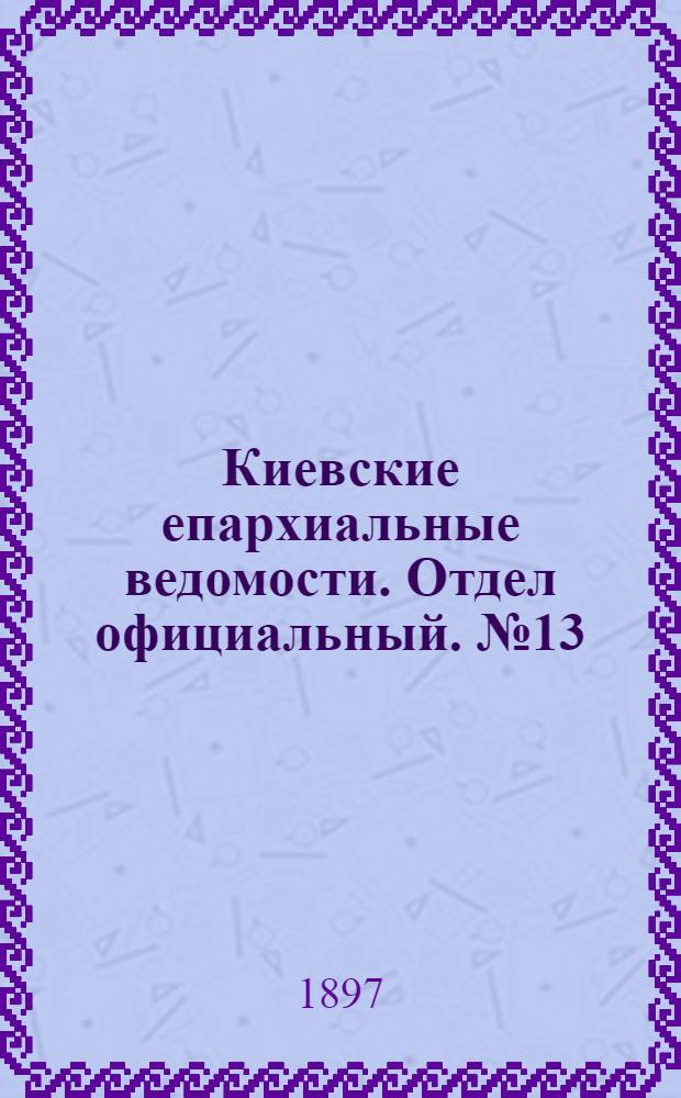 Киевские епархиальные ведомости. Отдел официальный. № 13 (1 июля 1897 г.)