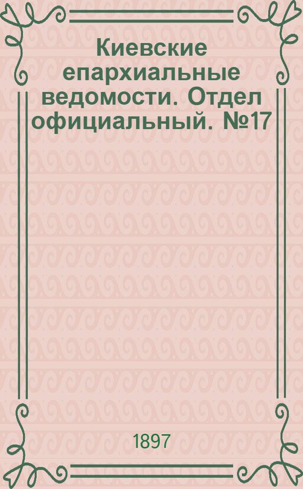 Киевские епархиальные ведомости. Отдел официальный. № 17 (1 сентября 1897 г.)