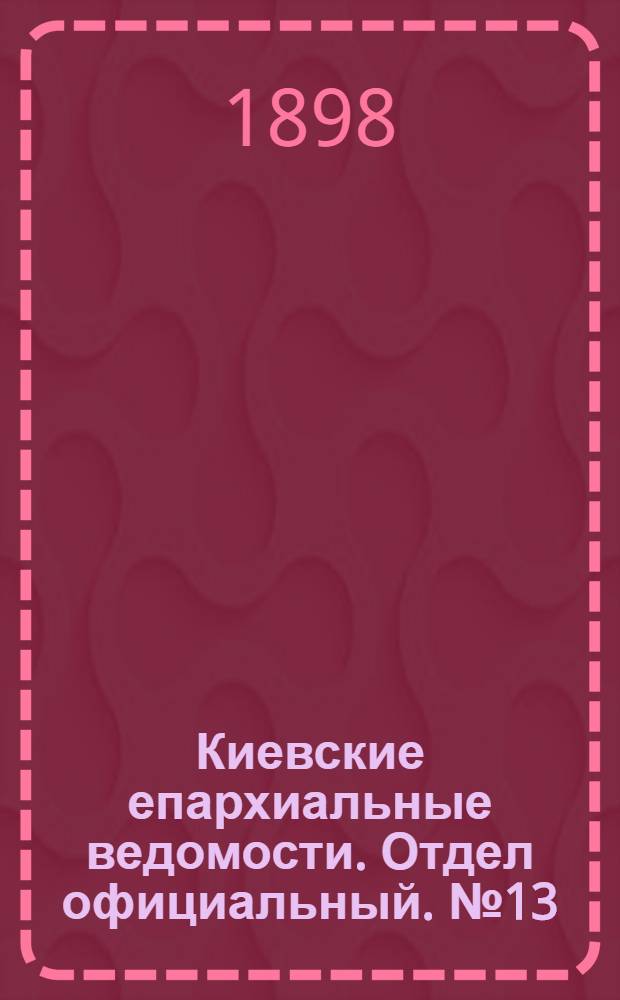 Киевские епархиальные ведомости. Отдел официальный. № 13 (1 июля 1898 г.)