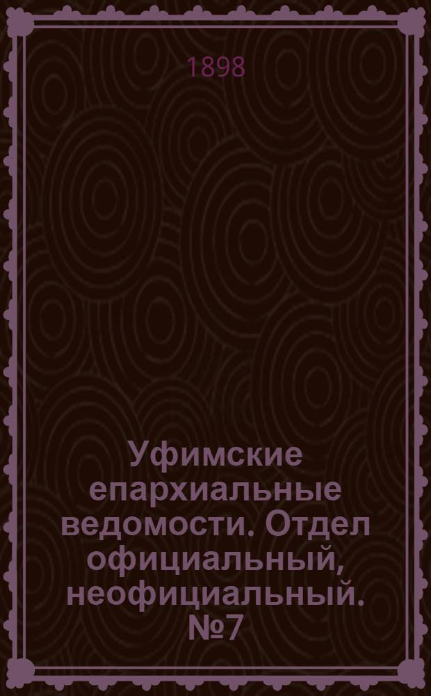 Уфимские епархиальные ведомости. Отдел официальный, неофициальный. № 7 (1 апреля 1898 г.)