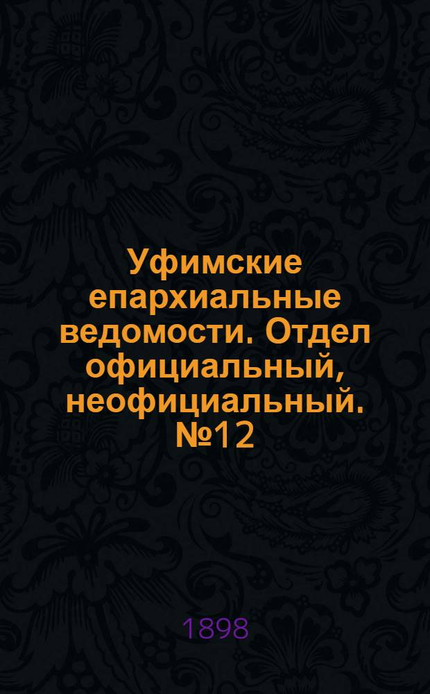 Уфимские епархиальные ведомости. Отдел официальный, неофициальный. № 12 (15 июня 1898 г.)