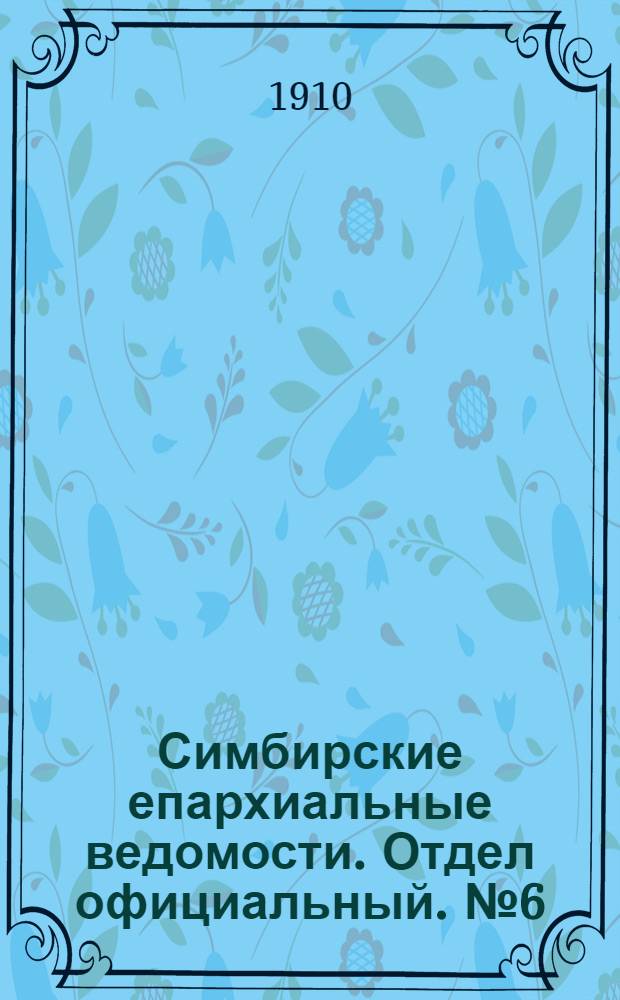 Симбирские епархиальные ведомости. Отдел официальный. № 6 (15 марта 1910 г.)