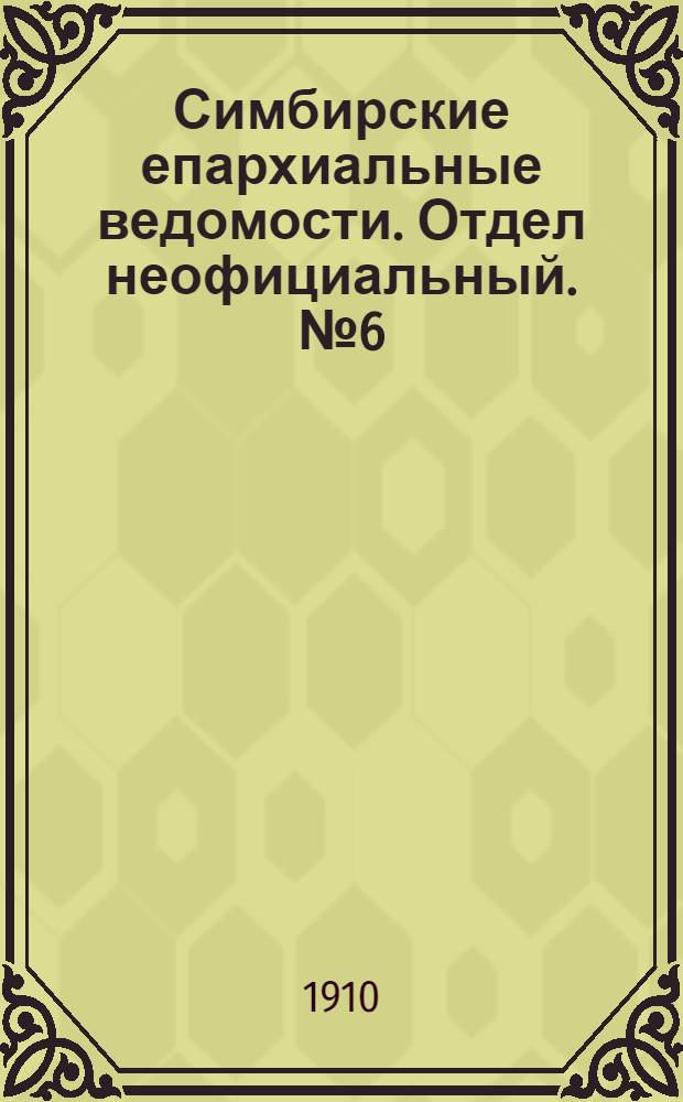 Симбирские епархиальные ведомости. Отдел неофициальный. № 6 (15 марта 1910 г.)