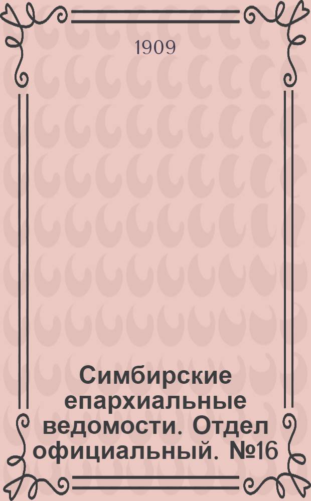Симбирские епархиальные ведомости. Отдел официальный. № 16 (15 августа 1909 г.)